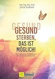 Gesund sterben, das ist möglich!: Mit Information als Medizin in die chronische Gesundheit. Wie Sinneswahrnehmungen Ihre Selbstheilungskräfte aktivieren und Sie gesund alt werden