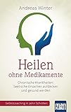 Heilen ohne Medikamente. Chronische Krankheiten: Seelische Ursachen aufdecken und gesund werden: Selbstcoaching in zehn Schritten. Mit Video-Coaching zum Download